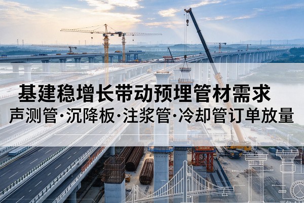 复兴基建稳增长带动预埋监测管材需求，声测管、沉降板、注浆管订单持续放量